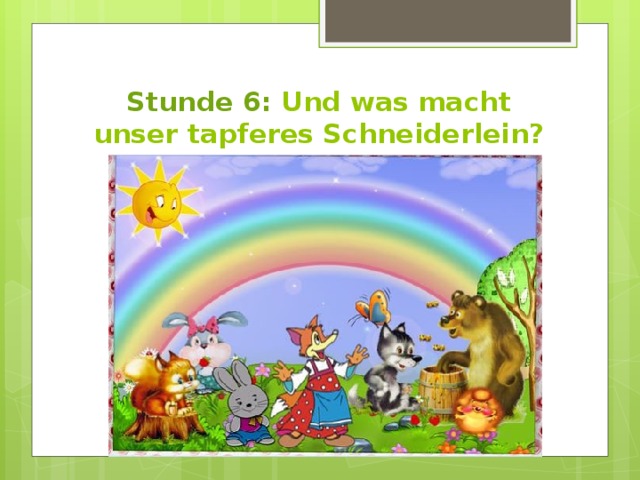 Stunde 6: Und was macht unser tapferes Schneiderlein? 