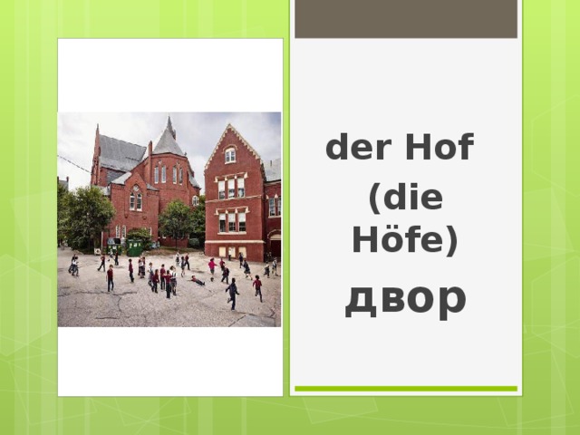 der Hof (die H öfe) двор 