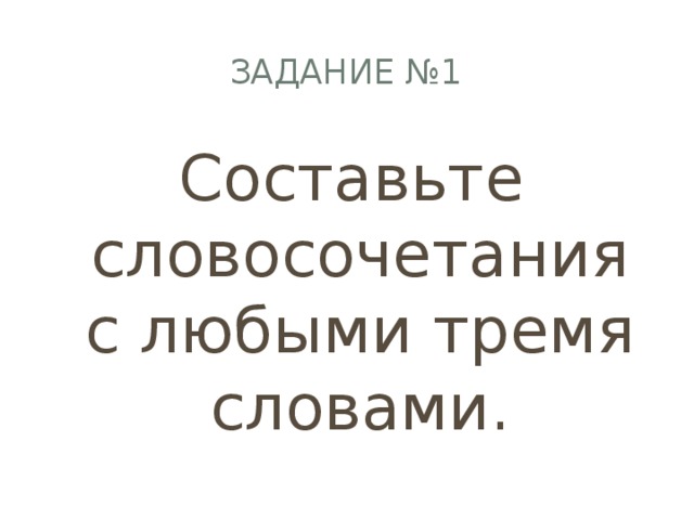 Задание №1 Составьте словосочетания с любыми тремя словами. 