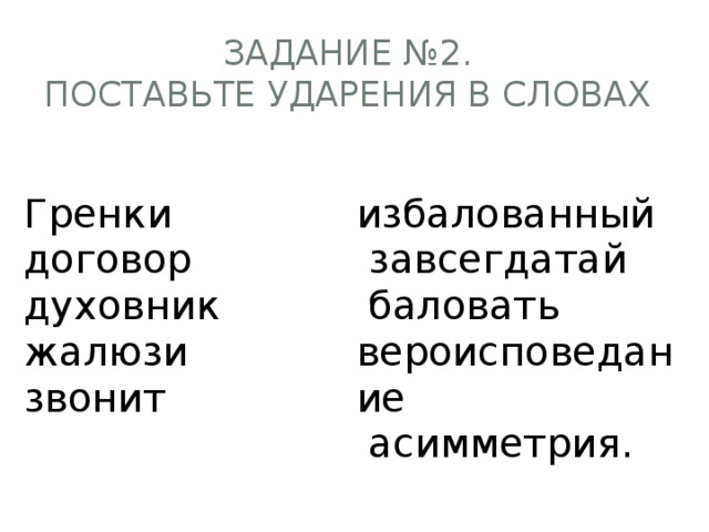 Задание №2.  Поставьте ударения в словах   Гренки избалованный договор  завсегдатай духовник  баловать жалюзи звонит вероисповедание  асимметрия. 