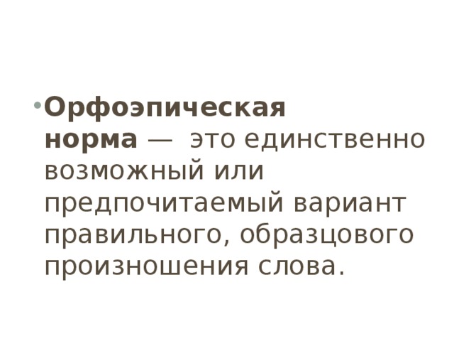 Орфоэпическая норма  —  это единственно возможный или предпочитаемый вариант правильного, образцового произношения слова. 