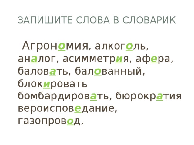 Запишите слова в словарик  Агрон о мия , алког о ль, ан а лог, асимметр и я, аф е ра, балов а ть, бал о ванный, блок и ровать бомбардиров а ть, бюрокр а тия вероиспов е дание, газопров о д, 