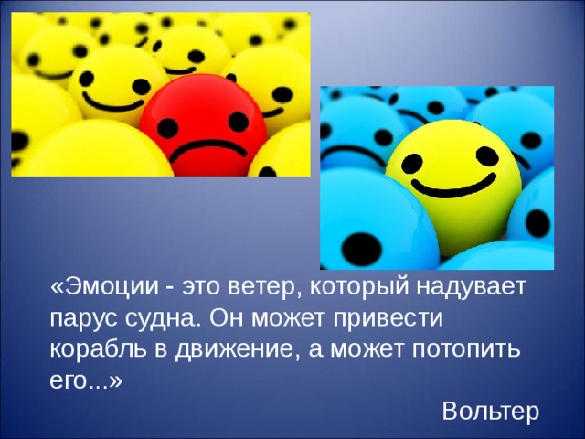 «Эмоции - это ветер, который надувает парус судна. Он может привести корабль в движение, а может потопить его...» Вольтер 