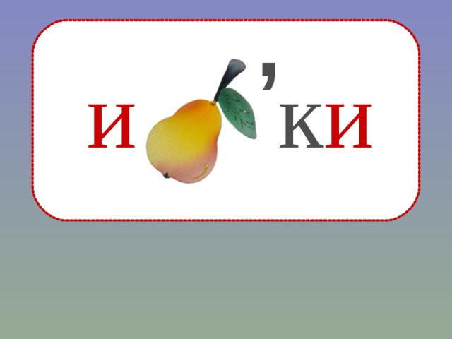 , и  к и  