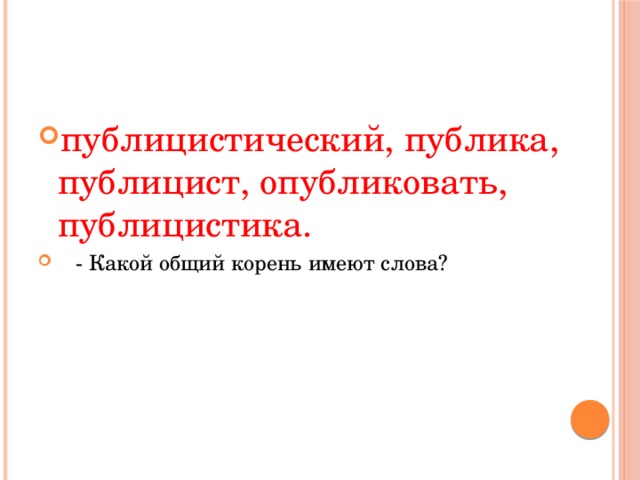 публицистический, публика, публицист, опубликовать, публицистика.  - Какой общий корень имеют слова? 
