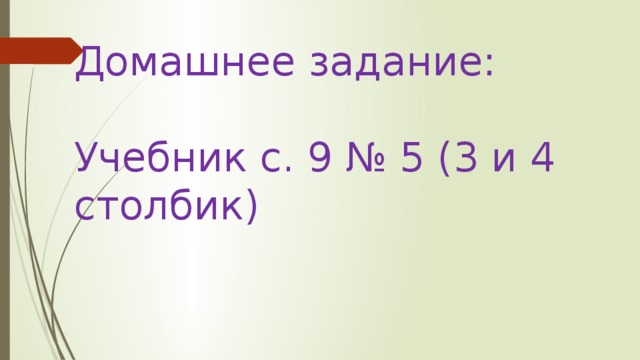 Домашнее задание:   Учебник с. 9 № 5 (3 и 4 столбик)   