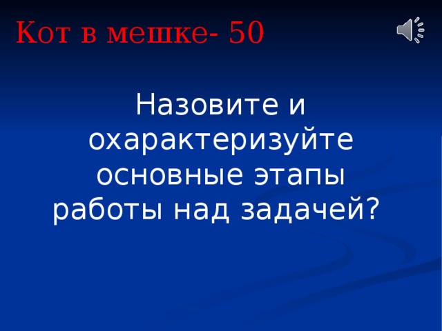 Кот в мешке- 50 Назовите и охарактеризуйте основные этапы работы над задачей? 
