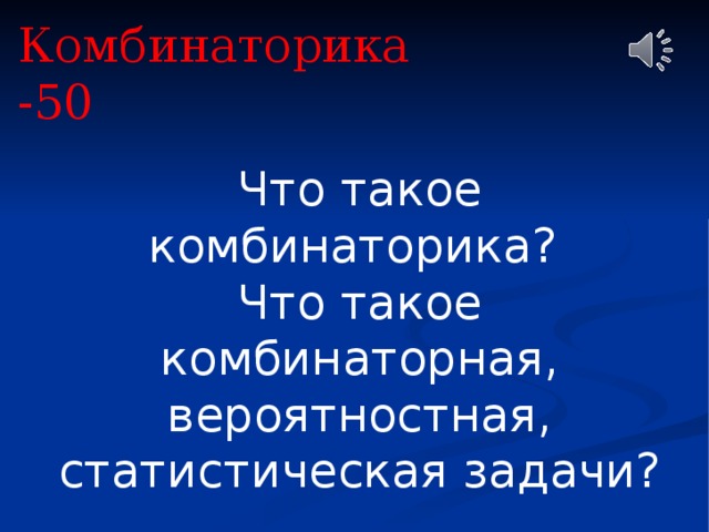 Комбинаторика -50 Что такое комбинаторика? Что такое комбинаторная, вероятностная, статистическая задачи? 