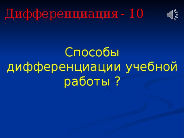 Дифференциация  - 10 Способы дифференциации учебной работы ? 