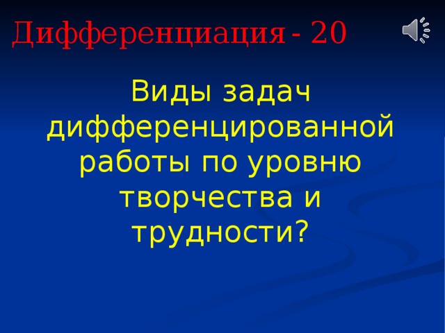 Дифференциация  - 20 Виды задач дифференцированной работы по уровню творчества и трудности? 
