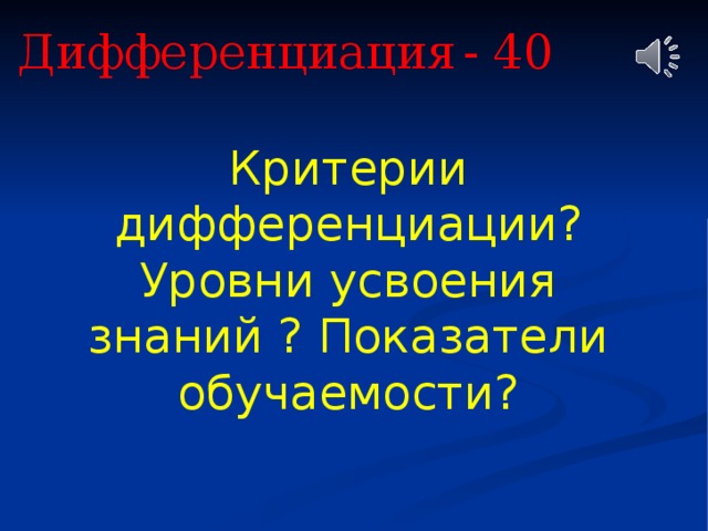 Дифференциация  - 40 Критерии дифференциации? Уровни усвоения знаний ? Показатели обучаемости? 