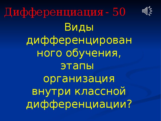 Дифференциация  - 50 Виды дифференцированного обучения, этапы организация внутри классной дифференциации? 