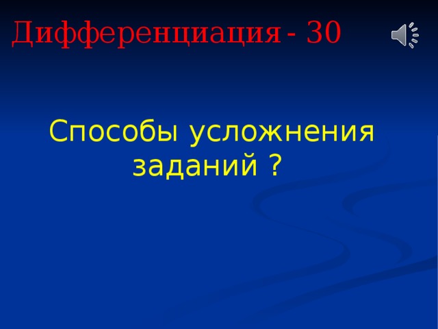 Дифференциация  - 30 Способы усложнения заданий ? 