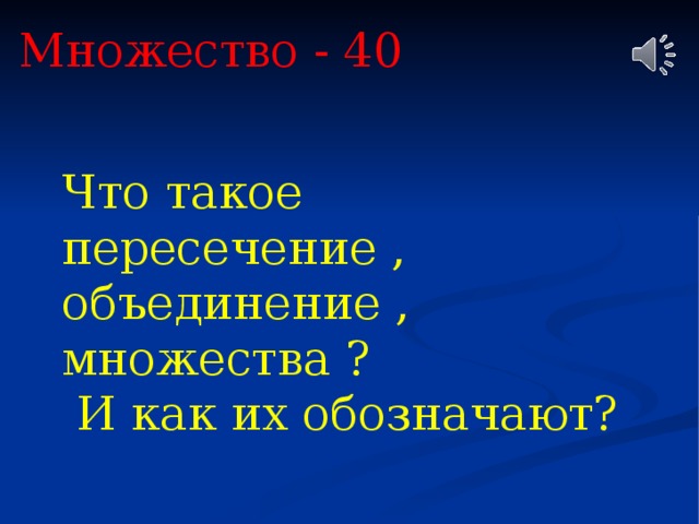 Множество - 40 Что такое пересечение , объединение , множества ?  И как их обозначают? 