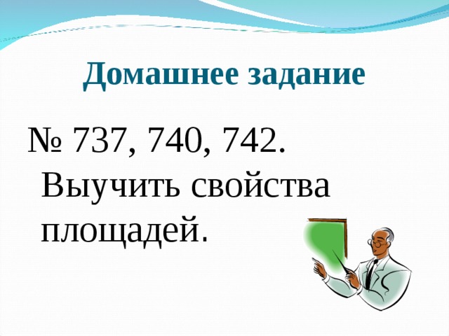 Домашнее задание № 737, 740, 742. Выучить свойства площадей . 