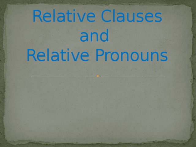 Relative Clauses and  Relative Pronouns 