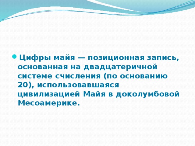    Цифры майя — позиционная запись, основанная на двадцатеричной системе счисления (по основанию 20), использовавшаяся цивилизацией Майя в доколумбовой Месоамерике. 