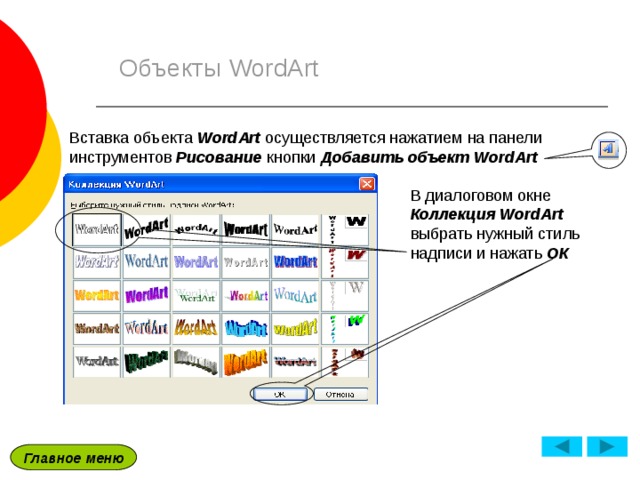 Объекты WordArt Вставка объекта WordArt осуществляется нажатием на панели инструментов Рисование кнопки Добавить объект WordArt  В диалоговом окне Коллекция  WordArt выбрать нужный стиль надписи и нажать ОК Главное меню 