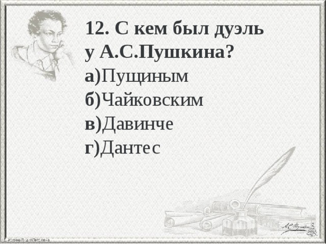 12. С кем был дуэль у А.С.Пушкина? а) Пущиным б) Чайковским в) Давинче г) Дантес 