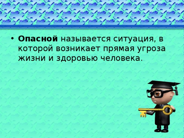 Опасной называется ситуация, в которой возникает прямая угроза жизни и здоровью человека.   