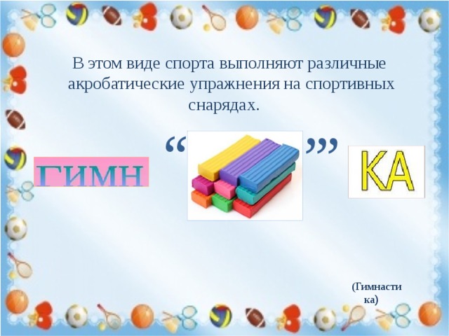 , , В этом виде спорта выполняют различные акробатические упражнения на спортивных снарядах. , , , (Гимнастика ) 