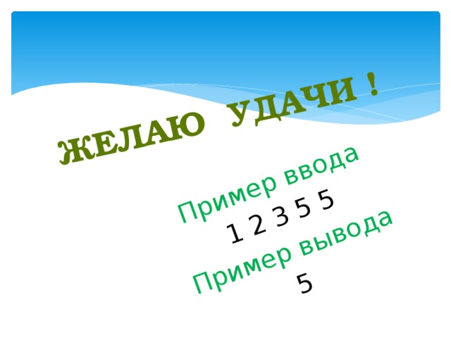 Пример ввода Желаю УДАЧИ ! 1 2 3 5 5 Пример вывода 5 