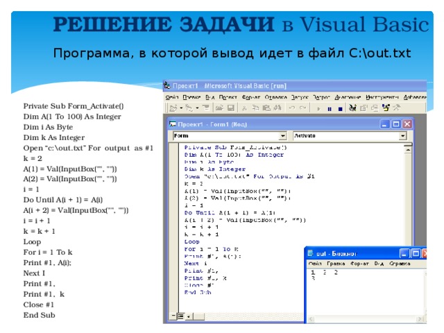 РЕШЕНИЕ ЗАДАЧИ в Visual Basic  Программа, в которой вывод идет в файл C:\out.txt Private Sub Form_Activate() Dim A(1 To 100) As Integer Dim i As Byte Dim k As Integer Open “c:\out.txt” For output as #1 k = 2 A(1) = Val(InputBox(