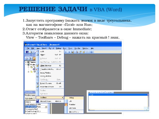 РЕШЕНИЕ ЗАДАЧИ в VBA (Word)  1.Запустить программу (нажать значок в виде треугольника,  как на магнитофоне «Плэй» или Run; 2.Ответ отобразится в окне Immediate; 3.Алгоритм появления данного окна:  View – Toolbars – Debug – нажать на красный ! знак. 