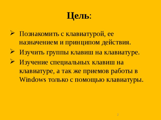 Цель : Познакомить с клавиатурой, ее назначением и принципом действия. Изучить группы клавиш на клавиатуре. Изучение специальных клавиш на клавиатуре, а так же приемов работы в Windows только с помощью клавиатуры.  