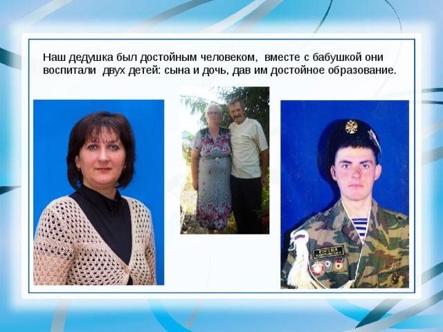 Наш дедушка был достойным человеком, вместе с бабушкой они воспитали двух детей: сына и дочь, дав им достойное образование. 