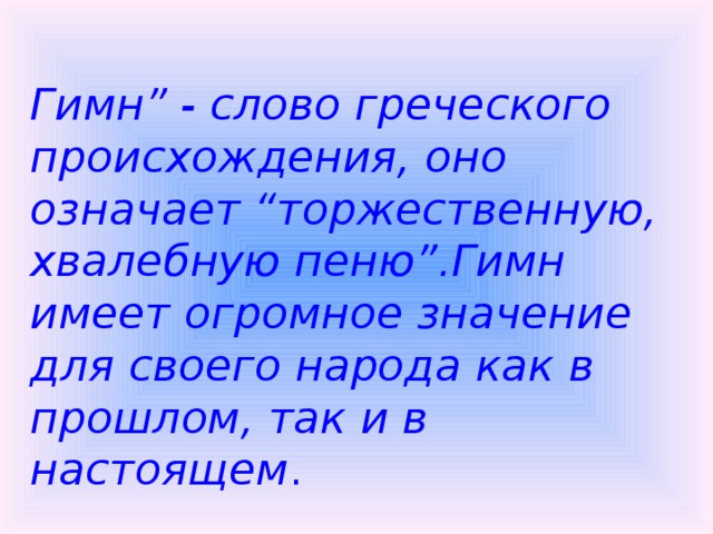 Гимн” - слово греческого происхождения, оно означает “торжественную, хвалебную пеню”.Гимн имеет огромное значение для своего народа как в прошлом, так и в настоящем . 