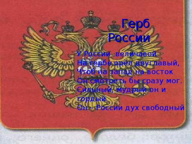 Герб России У России величавой На гербе орёл двуглавый, Чтоб на запад на восток Он смотреть бы сразу мог. Сильный, мудрый он и гордый. Он – России дух свободный 