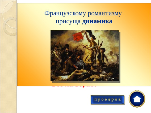 Французскому романтизму присуща динамика         Характерные черты французского романтизма:  Свобода самовыражения Статичность композиции Насыщенный колорит Объёмная пространственность Ярко выраженная светотень     Всё ли верно? 