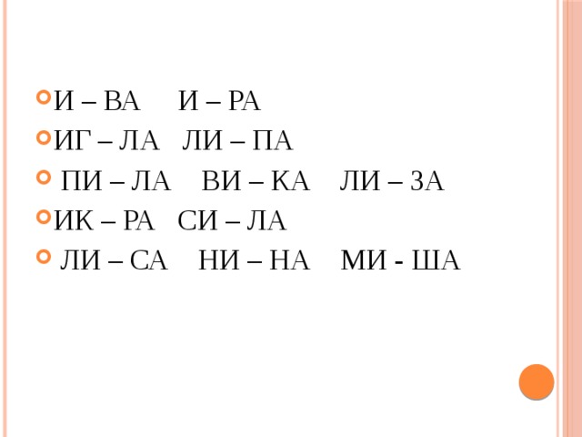 И – ВА И – РА ИГ – ЛА ЛИ – ПА  ПИ – ЛА ВИ – КА ЛИ – ЗА ИК – РА СИ – ЛА  ЛИ – СА НИ – НА МИ - ША 