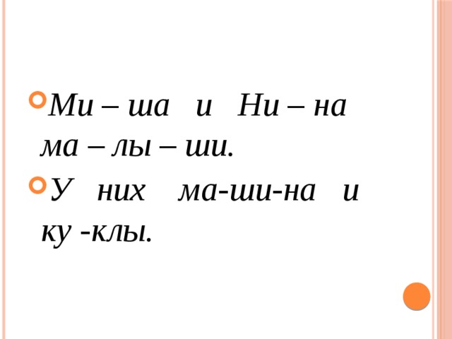 Ми – ша и Ни – на ма – лы – ши. У них ма-ши-на и ку -клы. 