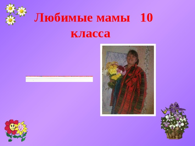  Любимые мамы 10 класса 