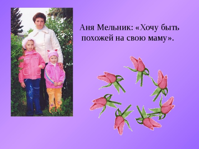 Аня Мельник: «Хочу быть  похожей на свою маму». 