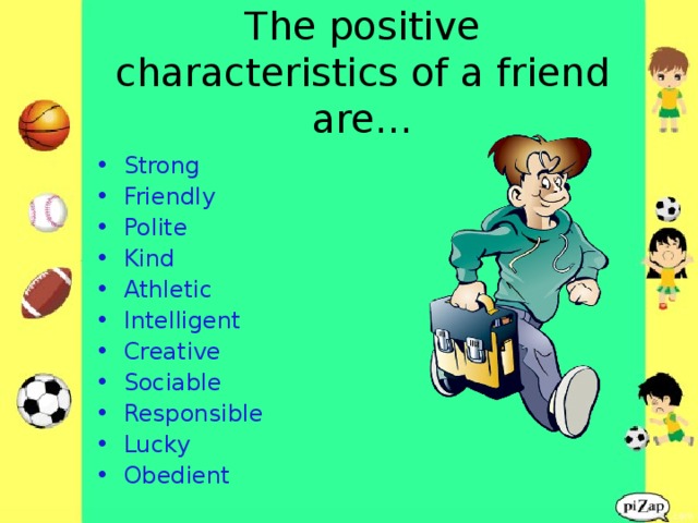 The positive characteristics of a friend are…   Strong Friendly Polite Kind Athletic Intelligent Creative Sociable Responsible Lucky Obedient  