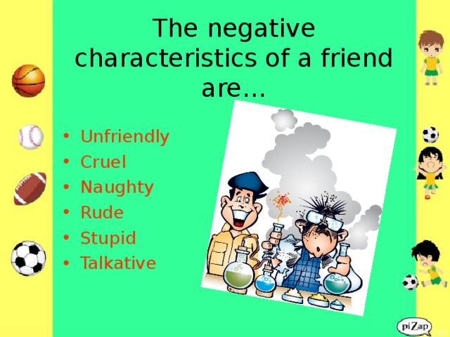  The negative characteristics of a friend are…   Unfriendly Cruel Naughty Rude Stupid Talkative  