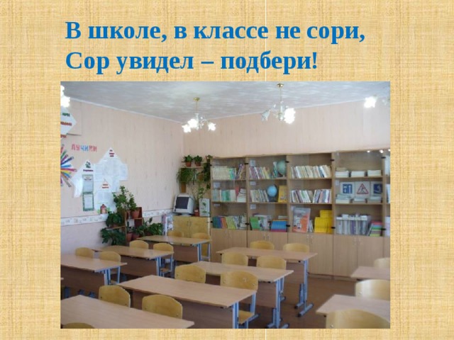 В школе, в классе не сори, Сор увидел – подбери! 
