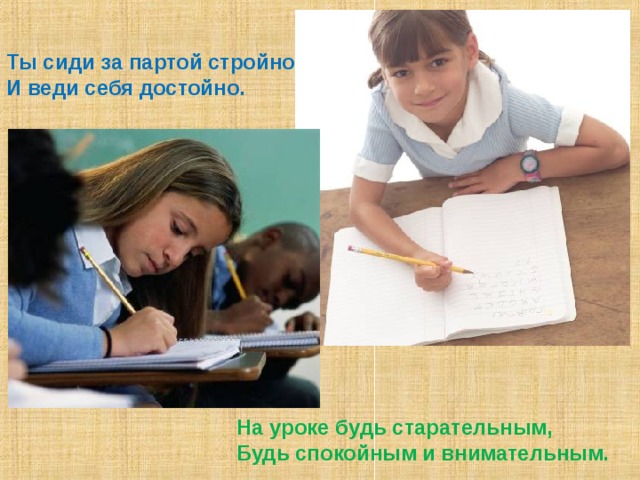 Ты сиди за партой стройно И веди себя достойно. На уроке будь старательным, Будь спокойным и внимательным. 