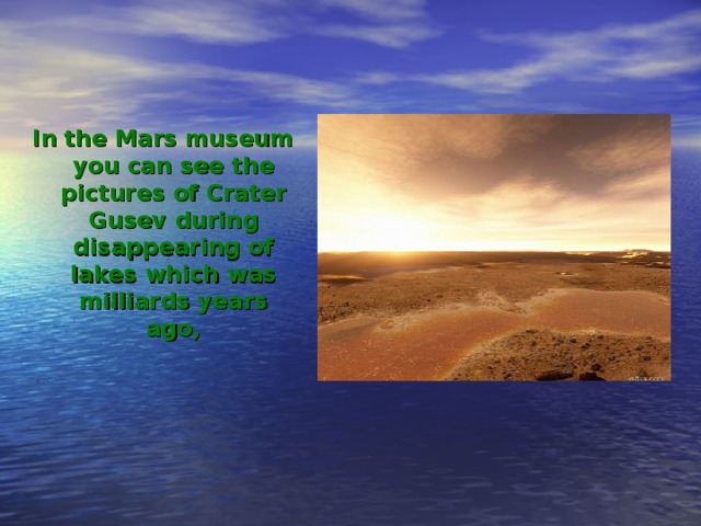 In the Mars museum you can see the pictures of Crater Gusev during disappearing of lakes which was milliards years ago,  