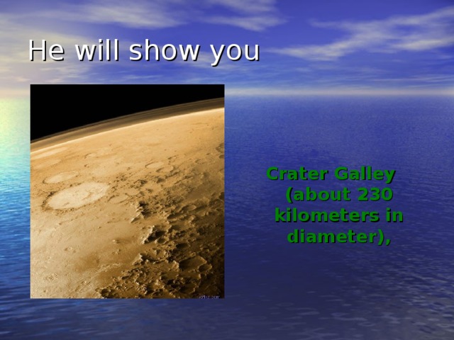 He will show you Crater Galley (about 230 kilometers in diameter),  