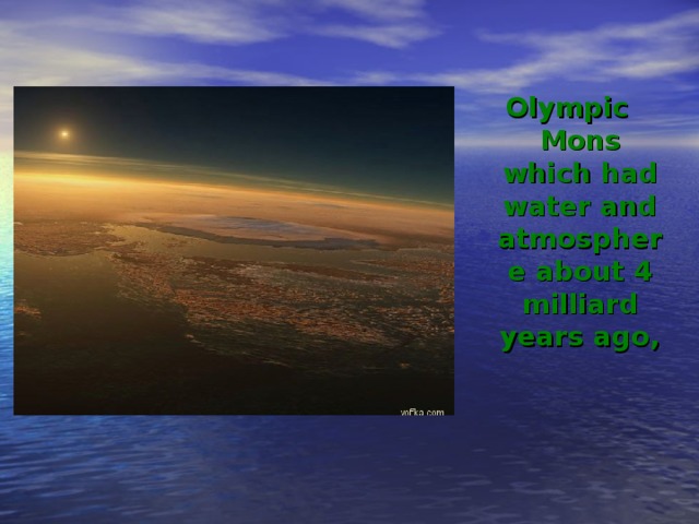 Olympic Mons which had water and atmosphere about 4 milliard years ago,  