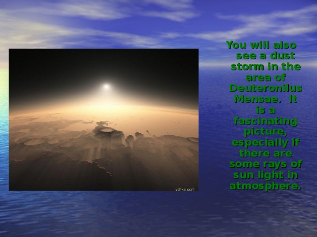 You will also see a dust storm in the area of D euteronilus Mensae. It is a fascinating picture, especially if there are some rays of sun light in atmosphere. You will also see a dust storm in the area of D euteronilus Mensae. It is a fascinating picture, especially if there are some rays of sun light in atmosphere.   