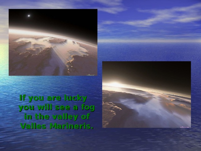 If you are lucky you will see a fog in the valley of Valles  Marineris. 