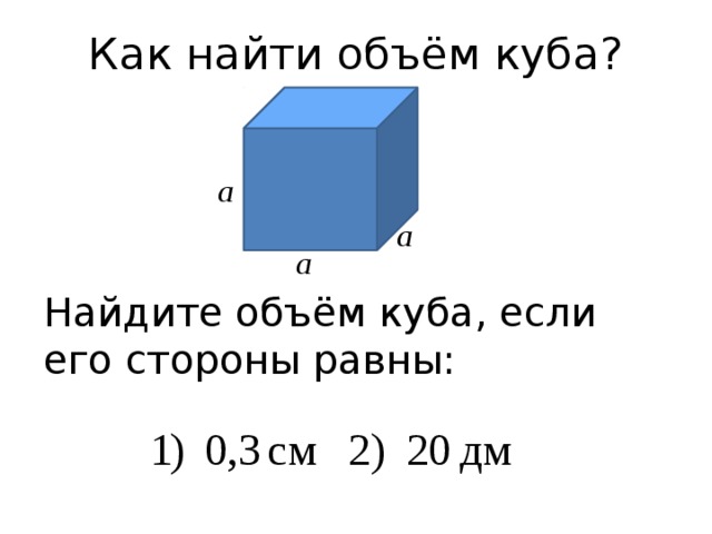 Как найти объём куба? a a a Найдите объём куба, если его стороны равны: 