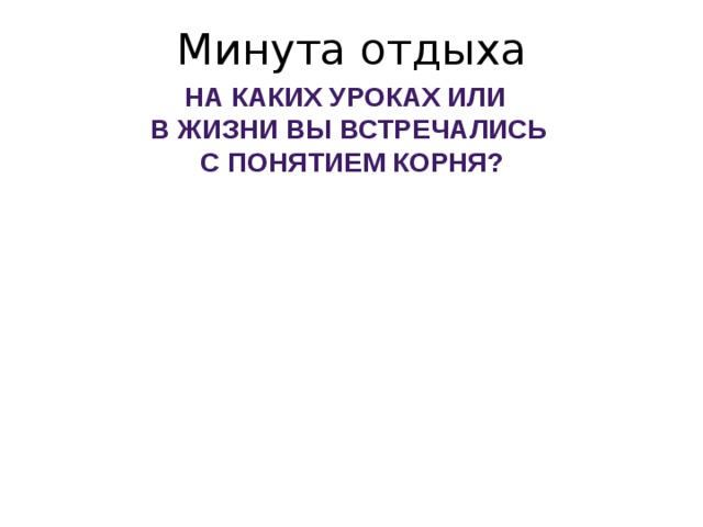 Минута отдыха На каких уроках или в жизни вы встречались  с понятием корня? 