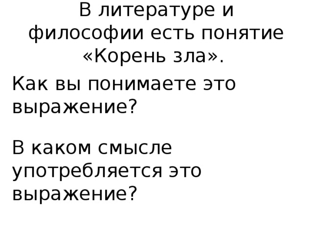 В литературе и философии есть понятие «Корень зла». Как вы понимаете это выражение? В каком смысле употребляется это выражение? 