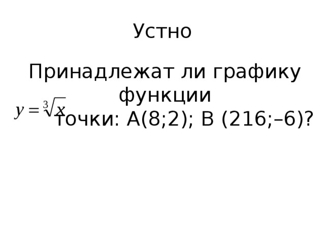 Устно Принадлежат ли графику функции  точки: А(8;2); В (216;–6)? 